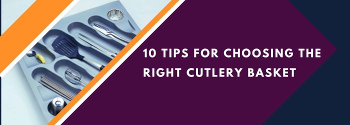 10 Tips for Choosing the Right Cutlery Basket