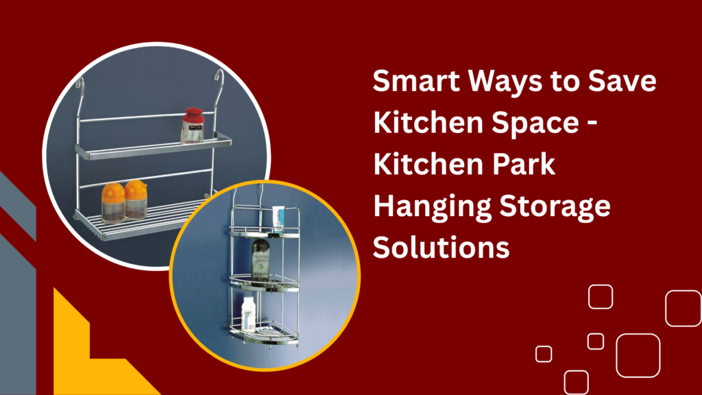 Smart Ways to Save Kitchen Space: Kitchen Park Hanging Storage Solutions
