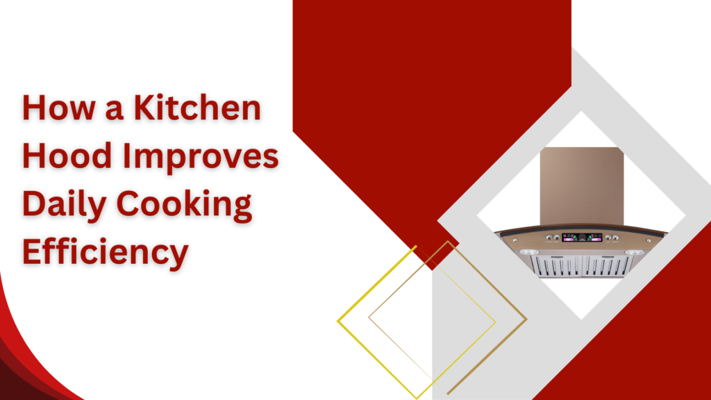 Improve Your Daily Cooking Efficiency with a Kitchen Hood