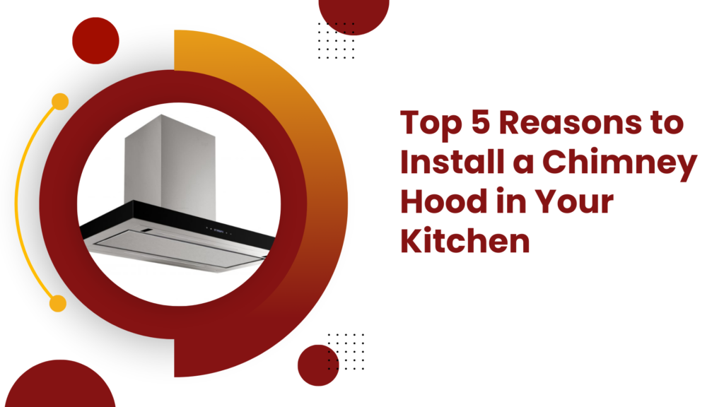 Top 5 Reasons to Install a Chimney Hood in Your Kitchen
